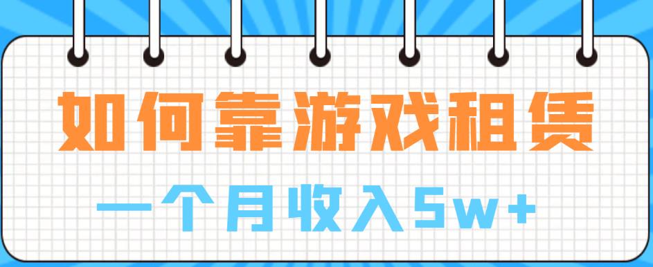 如何靠游戏租赁业务一个月收入5w+【揭秘】-秀人资源网