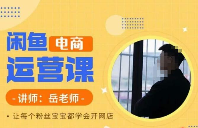 岳老师·闲鱼电商运营课，让每个粉丝宝宝都学会开网店-秀人资源网