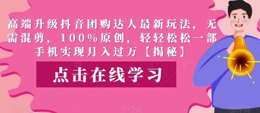 高端升级抖音团购达人最新玩法，无需混剪，100%原创，轻轻松松一部手机实现月入过万【揭秘】-整合资源网