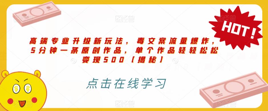高端专业升级新玩法，毒文案流量爆炸，5分钟一条原创作品，单个作品轻轻松松变现500【揭秘】-秀人资源网