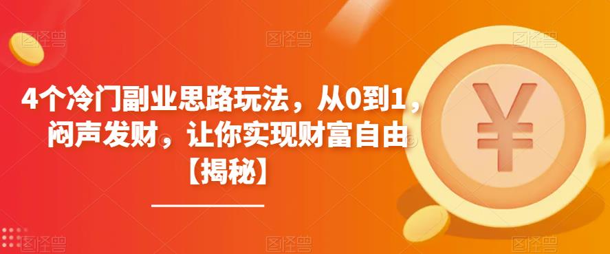 4个冷门副业思路玩法，从0到1，闷声发财，让你实现财富自由【揭秘】-秀人资源网