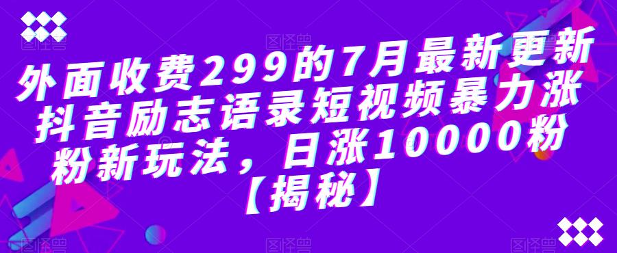 外面收费299的7月最新更新抖音励志语录短视频暴力涨粉新玩法，日涨10000粉【揭秘】-秀人资源网