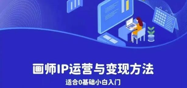 画师IP运营与变现方法，0基础小白进阶自由插画师系统课-整合资源网