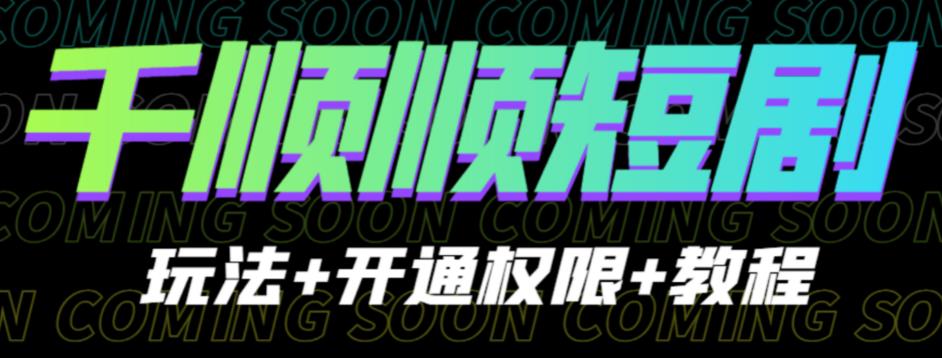 收费800多的千顺顺短剧玩法+开通权限+教程。玩法简单，操作简单【揭秘】-整合资源网