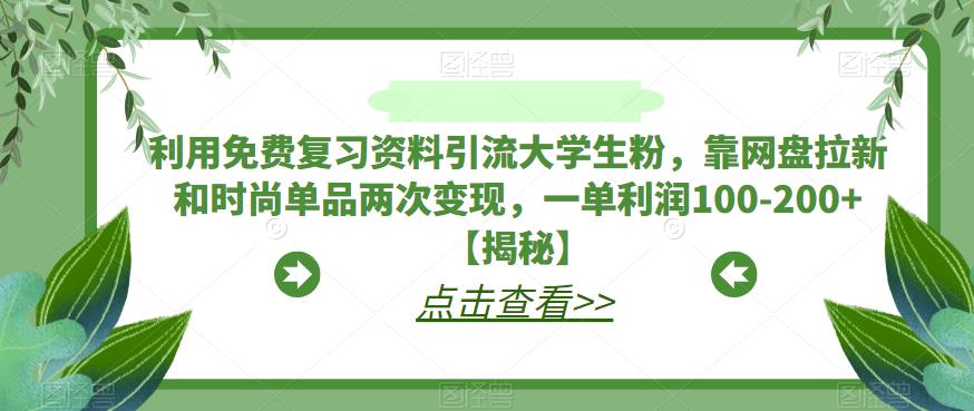 利用免费复习资料引流大学生粉，靠网盘拉新和时尚单品两次变现，一单利润100-200+【揭秘】-秀人资源网