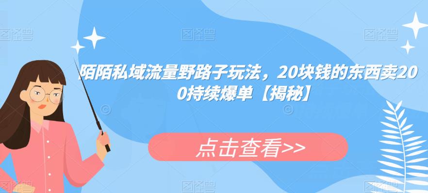 陌陌私域流量野路子玩法，20块钱的东西卖200持续爆单【揭秘】-秀人资源网