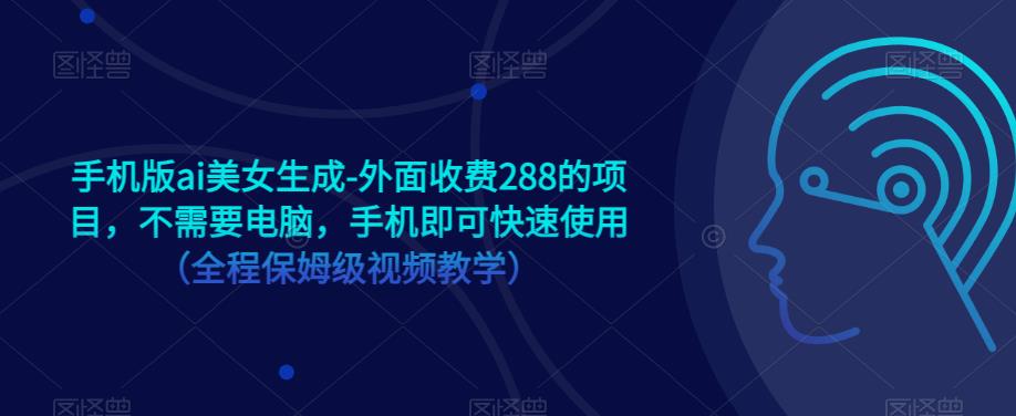 手机版ai美女生成-外面收费288的项目，不需要电脑，手机即可快速使用（全程保姆级视频教学）-秀人资源网
