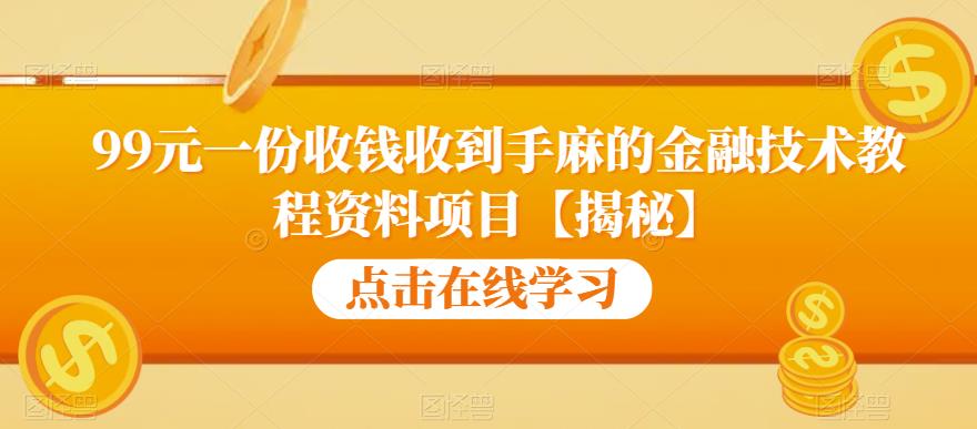 99元一份收钱收到手麻的金融技术教程资料项目【揭秘】-整合资源网