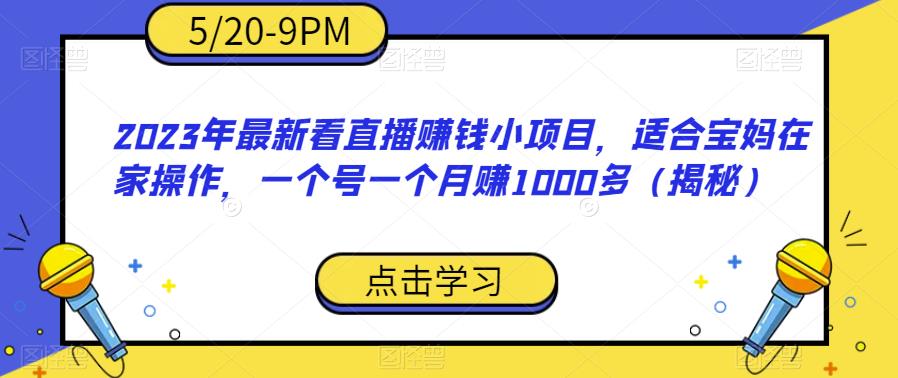 2023年最新看直播赚钱小项目，适合宝妈在家操作，一个号一个月赚1000多（揭秘）-秀人资源网