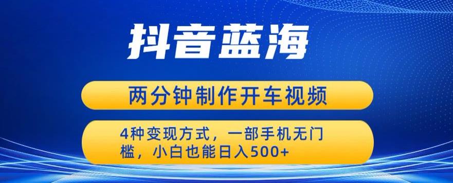 蓝海项目发布开车视频，两分钟一个作品，多种变现方式，一部手机无门槛小白也能日入500-秀人资源网