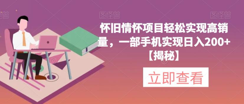 怀旧情怀项目轻松实现高销量，一部手机实现日入200+【揭秘】-秀人资源网