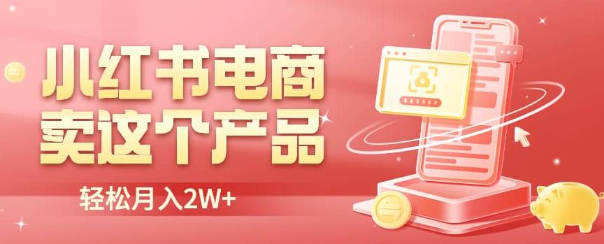 小红书无货源电商0门槛开店，卖这个品轻松实现月入2W【揭秘】-秀人资源网