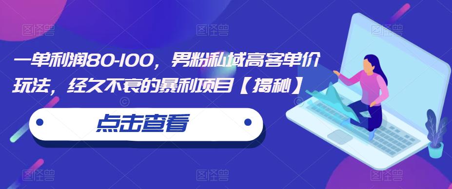 一单利润80-100，男粉私域高客单价玩法，经久不衰的暴利项目【揭秘】-整合资源网