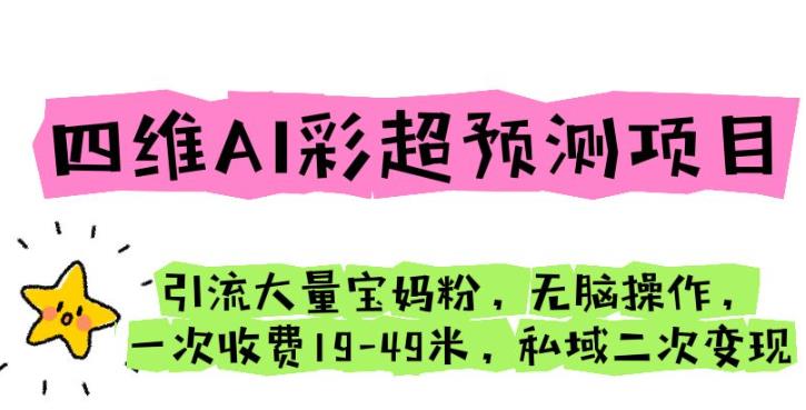 四维AI彩超预测项目引流大量宝妈粉无脑操作一次收费19-49私域二次变现【仅揭秘】-秀人资源网