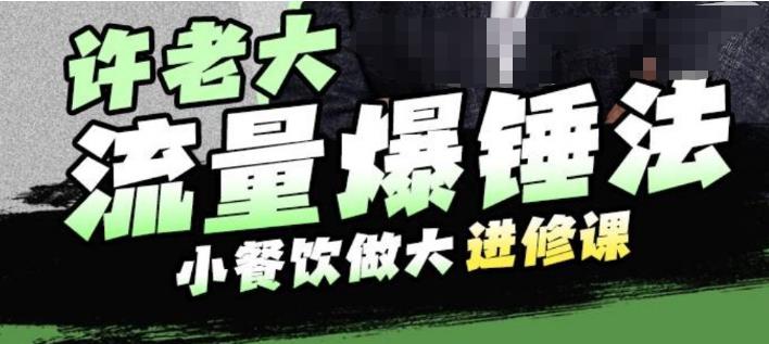 许老大流量爆锤法，小餐饮做大进修课，一年1000家店亲身案例大公开-秀人资源网