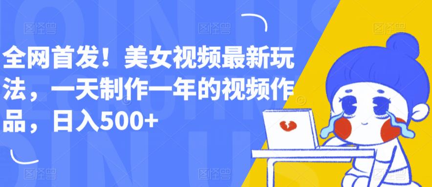全网首发！美女视频最新玩法，一天制作一年的视频作品，日入500+【揭秘】-秀人资源网