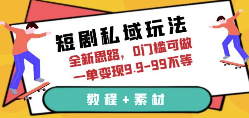 短剧私域玩法，全新思路，0门槛可做，一单变现9.9-99不等（教程+素材）【揭秘】-秀人资源网