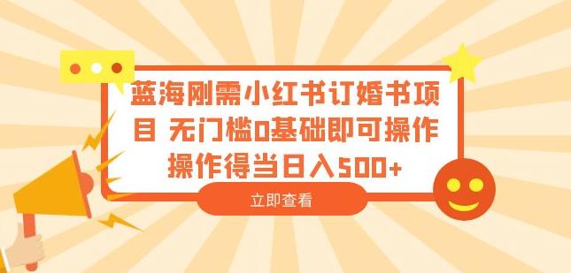 蓝海刚需小红书订婚书项目，无门槛0基础即可操作操作得当日入500+【揭秘】-秀人资源网