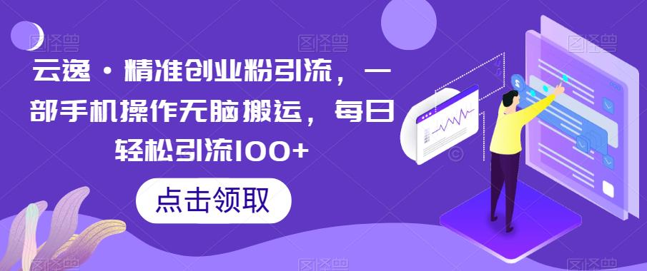 云逸·精准创业粉引流，一部手机操作无脑搬运，每日轻松引流100+-秀人资源网