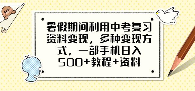 暑假期间利用中考复习资料变现，多种变现方式，一部手机日入500+教程+资料【揭秘】-整合资源网