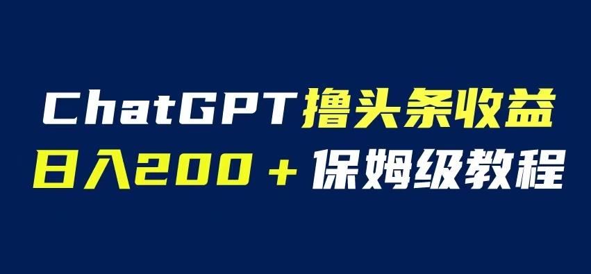 ChatGPT解放双手撸头条收益，日入200保姆级教程，自媒体小白无脑操作【揭秘】-秀人资源网