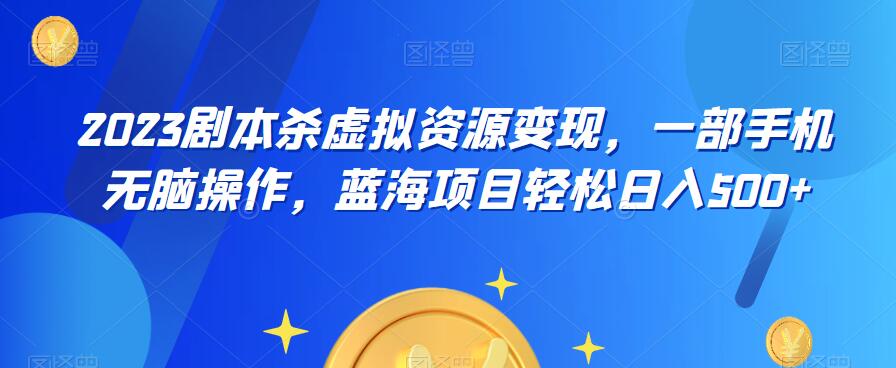 云逸·2023剧本杀虚拟资源变现，一部手机无脑操作，蓝海项目轻松日入500+-秀人资源网
