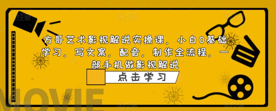 方哥艺术影视解说实操课，小白0基础学习，写文案，配音，制作全流程，一部手机做影视解说-秀人资源网