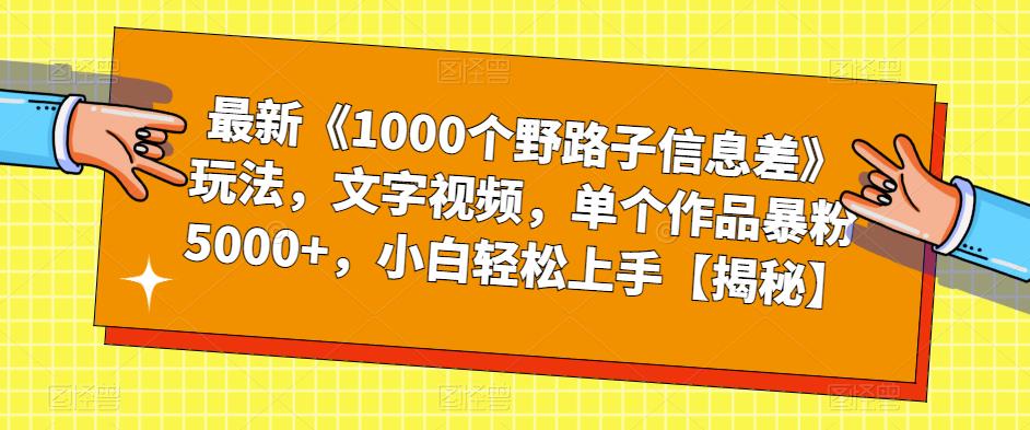 最新《1000个野路子信息差》玩法，文字视频，单个作品暴粉5000+，小白轻松上手【揭秘】-秀人资源网