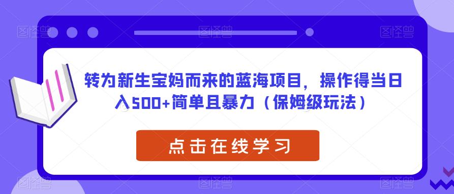 转为新生宝妈而来的蓝海项目，操作得当日入500+简单且暴力（保姆级玩法）【揭秘】-秀人资源网
