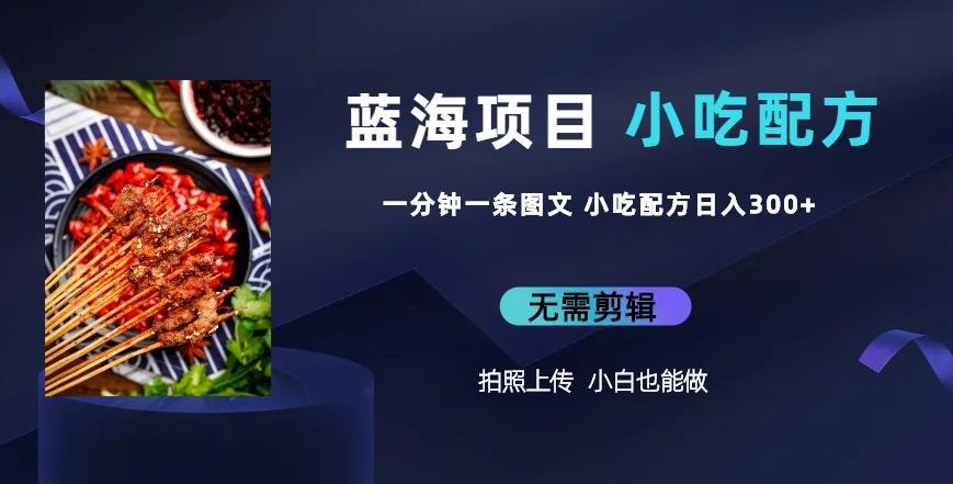 蓝海项目一分钟一条图文作品-日入300+小吃配方项目（附684G小吃配方）-秀人资源网