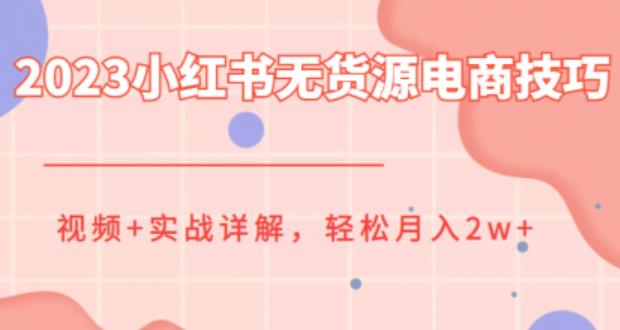 2023小红书无货源电商技巧教程，轻松月入2w+，视频+实战详解【揭秘】-秀人资源网