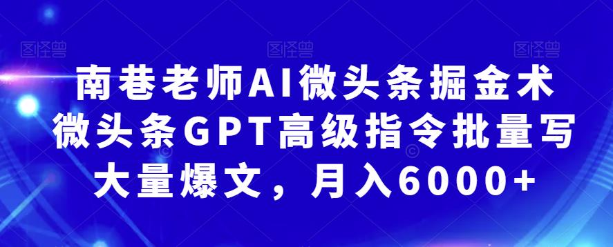 南巷老师AI微头条掘金术：微头条GPT高级指令批量写大量爆文，月入6000+-秀人资源网