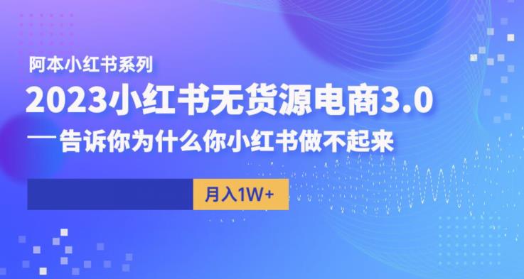 阿本小红书无货源电商3.0，告诉你为什么你小红书做不起来-秀人资源网