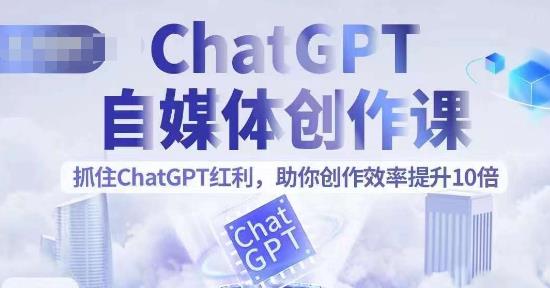 ChatGPT自媒体创作课，抓住ChatGPT红利，助你创作效率提升10倍-秀人资源网