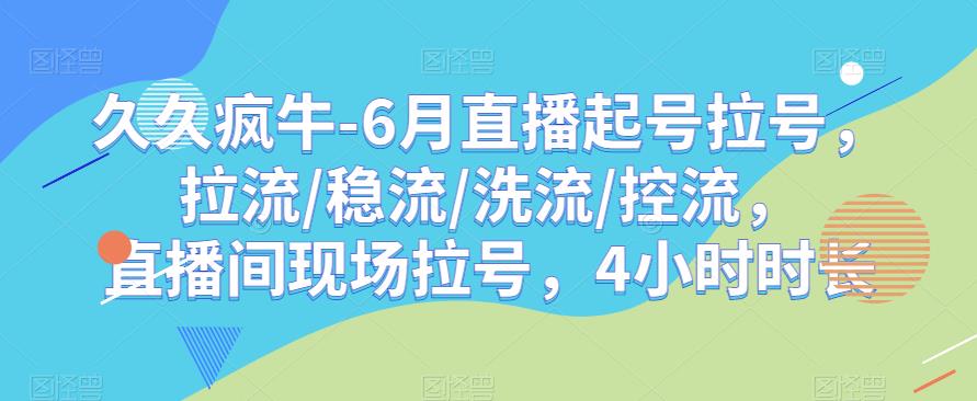 久久疯牛-6月直播起号拉号，拉流/稳流/洗流/控流，​直播间现场拉号，4小时时长-秀人资源网