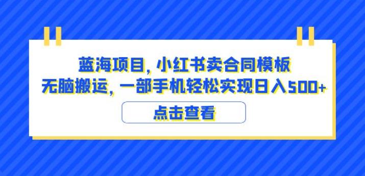 蓝海项目小红书卖合同模板无脑搬运一部手机日入500+（教程+4000份模板）【揭秘】-秀人资源网