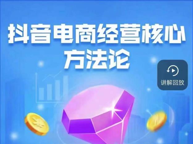 抖音电商经营核心方法论，18节课教你玩转直播带货，巨量学精品课-秀人资源网
