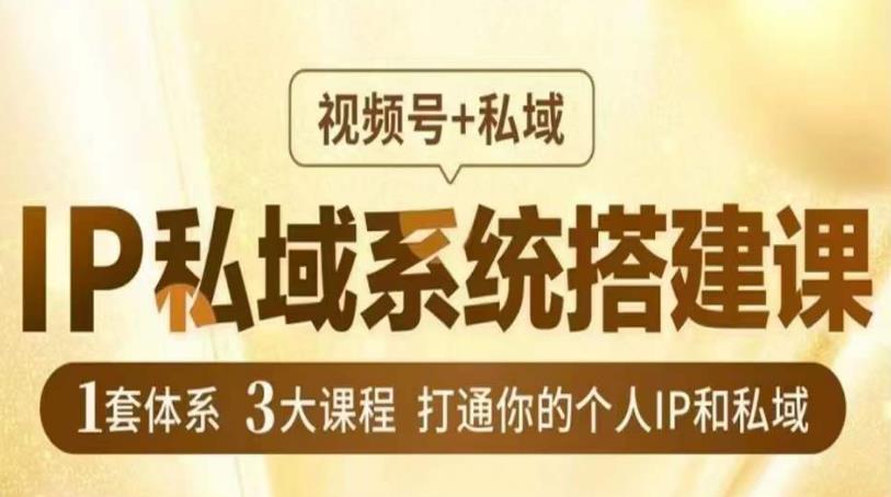 IP私域系统搭建课，视频号+私域​，1套体系3大课程，打通你的个人IP和私域-秀人资源网