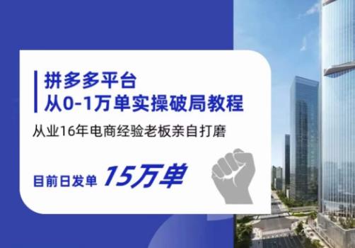 拼多多从0-1万单实操破局教程，从业16年电商经验打磨，目前日发单15万单-秀人资源网