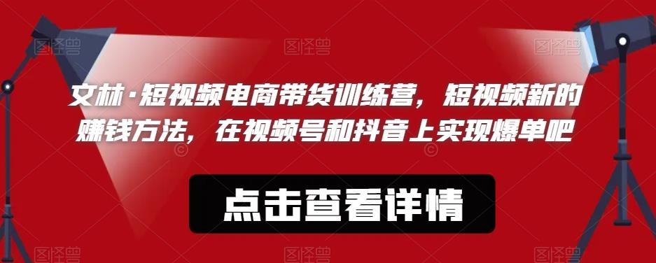 文林·短‮频视‬电商带‮训货‬练营，短视频‮的新‬赚钱方法，在视‮号频‬和抖音‮实上‬现爆单吧-秀人资源网