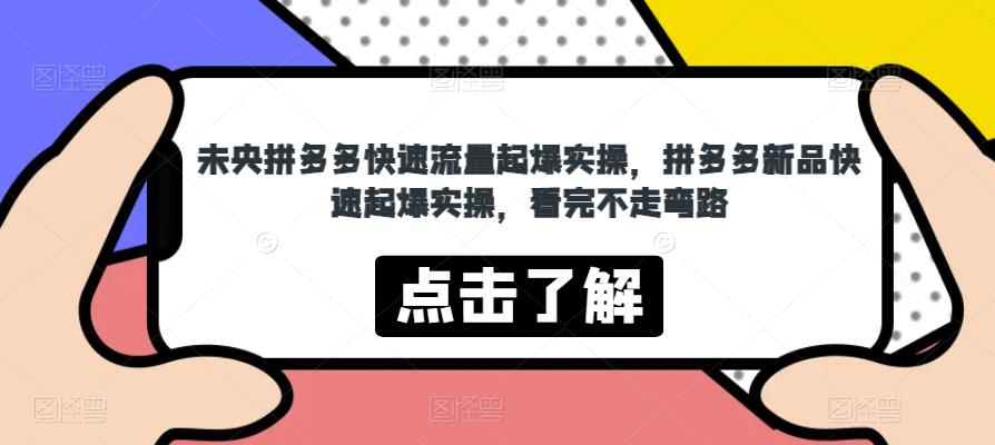 未央拼多多快速流量起爆实操，拼多多新品快速起爆实操，看完不走弯路-秀人资源网