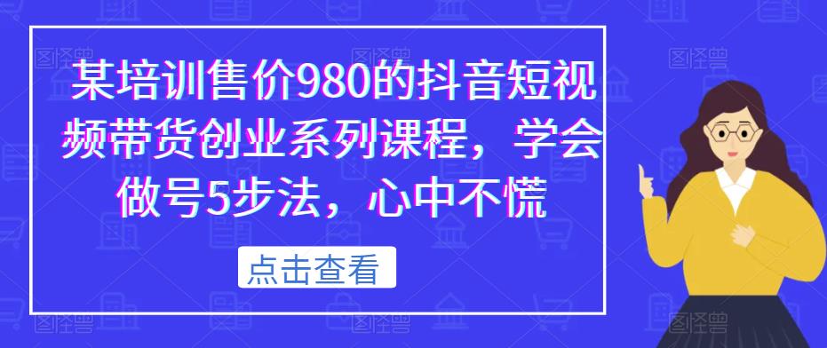 某培训售价980的抖音短视频带货创业系列课程，学会做号5步法，心中不慌-秀人资源网