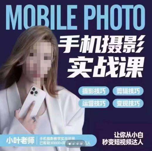 小叶老师手机摄影实战课，一部手机创造摄影剪切美学，让你从小白秒变短视频达人（思维+实操）-秀人资源网