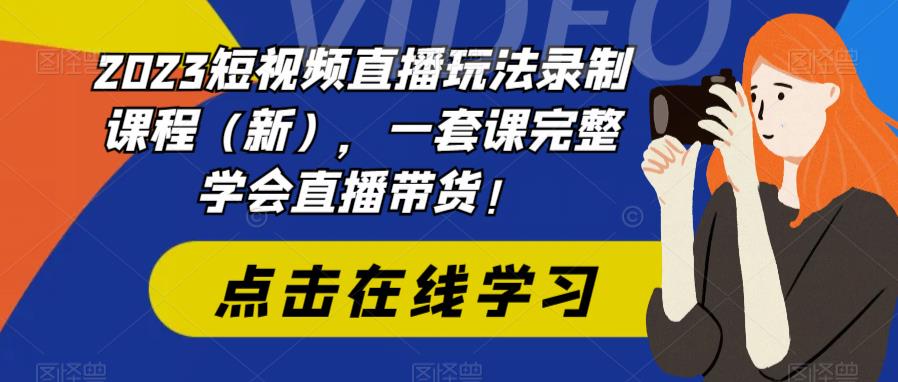 2023短视频直播玩法录制课程（新），一套课完整学会直播带货！-秀人资源网