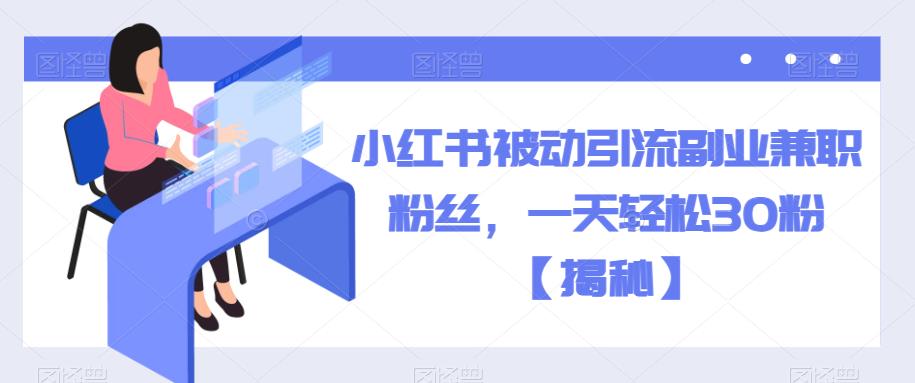 小红书被动引流副业兼职粉丝，一天轻松30粉【揭秘】-秀人资源网