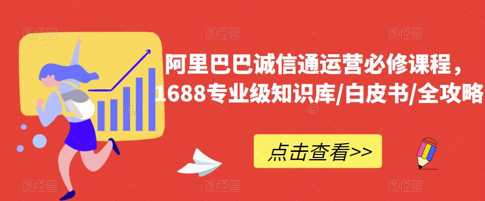 阿里巴巴诚信通运营必修课程，​1688专业级知识库/白皮书/全攻略-秀人资源网