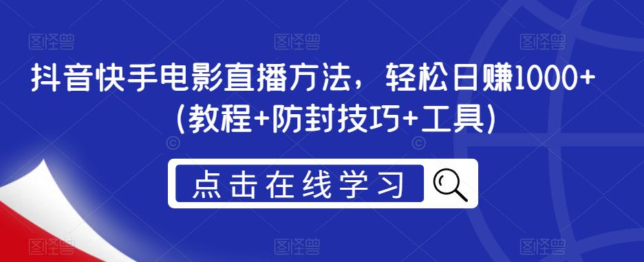 抖音快手电影直播方法，轻松日赚1000+（教程+防封技巧+工具）-整合资源网