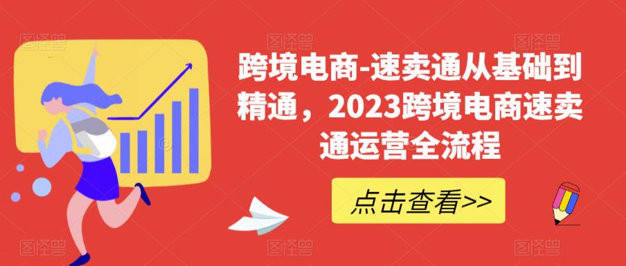 跨境电商-速卖通从基础到精通，2023跨境电商速卖通运营全流程-整合资源网