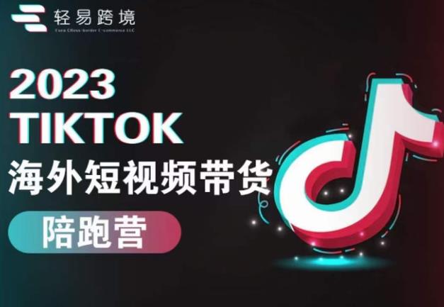 2023TikTok海外短视频带货陪跑营，从TK小白到TK高阶短视频运营快速变身优质带货达人-秀人资源网