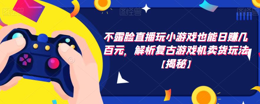 不露脸直播玩小游戏也能日赚几百元，解析复古游戏机卖货玩法【揭秘】-秀人资源网